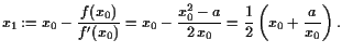 $\displaystyle x_1:=x_0-\frac{f(x_0)}{f'(x_0)}=
x_0-\frac{x_0^2-a}{2 x_0}=\frac12\left(x_0+\frac{a}{x_0}\right).
$