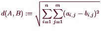 \bgroup\color{demo}$\displaystyle d(A,B):= \sqrt{\sum_{i=1}^n\sum_{j=1}^m (a_{i,j}-b_{i,j})^2}
$\egroup