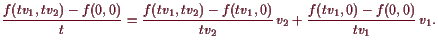 \bgroup\color{demo}$\displaystyle \frac{f(t v_1,t v_2) - f(0,0)}{t}
= \frac{f(t...
..._2) - f(t v_1,0)}{t v_2} v_2
+ \frac{f(t v_1,0)-f(0,0)}{t v_1}  v_1.
$\egroup