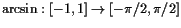 $ \arcsin:[-1,1]\to[-\pi/2,\pi/2]$