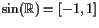 $ \sin(\mathbb{R})=[-1,1]$