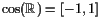 $ \cos(\mathbb{R})=[-1,1]$