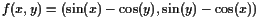 $\displaystyle f(x,y)=(\sin(x) - \cos(y),\sin(y) - \cos(x))
$