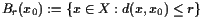 $ B_r(x_0):=\{x\in X:d(x,x_0)\leq r\}$