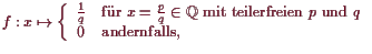 \bgroup\color{demo}$\displaystyle f:x\mapsto \left\{\begin{array}{ll} \frac1q&\t...
...teilerfreien $p$ und $q$} \\
0 &\text{andernfalls,} \end{array}\right.
$\egroup