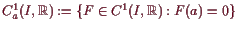 \bgroup\color{demo}$ C^1_a(I,\mathbb{R}):=\{F\in C^1(I,\mathbb{R}):F(a)=0\}$\egroup