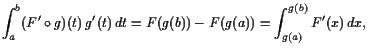 $\displaystyle \int_{a}^{b} (F'\o g)(t) g'(t) dt = F(g(b))-F(g(a))
=\int_{g(a)}^{g(b)} F'(x) dx,
$