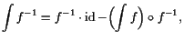 $\displaystyle \int f^{-1}=f^{-1}\cdot \operatorname{id}-\Bigl(\int f\Bigr)\o f^{-1},
$