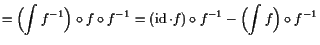 $\displaystyle = \Bigl(\int f^{-1}\Bigr)\o f\o f^{-1}=(\operatorname{id}\cdot f)\o f^{-1} -\Bigl(\int f\Bigr)\o f^{-1}$