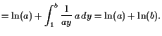 $\displaystyle = \operatorname{ln}(a) + \int_1^b \frac1{ay} a dy=\operatorname{ln}(a)+\operatorname{ln}(b).$