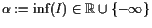 $ \alpha :=\inf(I)\in \mathbb{R}\cup\{-{\infty}\}$