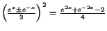 $ \left(\frac{e^x\pm
e^{-x}}2\right)^2=\frac{e^{2x}+e^{-2x}-2}{4}$