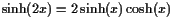 $ \sinh(2x)=2\sinh(x)\cosh(x)$