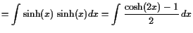 $\displaystyle = \int\sinh(x) \sinh(x)dx = \int\frac{\cosh(2x)-1}2 dx$
