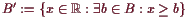 \bgroup\color{demo}$ B':=\{x\in\mathbb{R}:\exists b\in B:x\geq b\}$\egroup