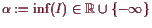 \bgroup\color{demo}$ \alpha :=\inf(I)\in\mathbb{R}\cup\{-{\infty}\}$\egroup