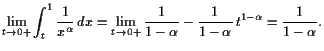 $\displaystyle \lim_{t\to 0+}\int_t^1\frac1{x^\alpha } dx=\lim_{t\to
0+}\frac1{1-\alpha }-\frac{1}{1-\alpha } t^{1-\alpha }=\frac1{1-\alpha }.
$