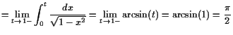 $\displaystyle =\lim_{t\to 1-}\int_0^t \frac{dx}{\sqrt{1-x^2}} =\lim_{t\to1-}\arcsin(t)=\arcsin(1)=\frac{\pi}2$