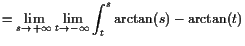 $\displaystyle =\lim_{s\to+{\infty}}\lim_{t\to-{\infty}}\int_t^s \arctan(s)-\arctan(t)$