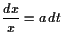 $\displaystyle \frac{dx}{x} = a dt$