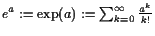 $ e^a:=\exp(a):=\sum_{k=0}^{\infty}\frac{a^k}{k!}$