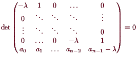 \bgroup\color{demo}$\displaystyle \det
\begin{pmatrix}
-\lambda & 1 & 0 & \hdots...
...& 1 \\
a_0 & a_1 & \hdots & a_{n-2} & a_{n-1}-\lambda
\end{pmatrix}=0
$\egroup