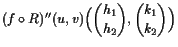 $\displaystyle (f\o R)''(u,v)\Bigl(\binom{h_1}{h_2},\binom{k_1}{k_2}\Bigr)$