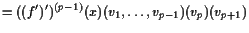 $\displaystyle = ((f')')^{(p-1)}(x)(v_1,\dots,v_{p-1})(v_p)(v_{p+1})$