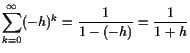 $\displaystyle \sum_{k=0}^{\infty}(-h)^k=\frac1{1-(-h)}=\frac1{1+h}$