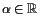 $ \alpha \in\mathbb{R}$