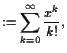 $\displaystyle :=\sum_{k=0}^{\infty}\frac{x^k}{k!},$