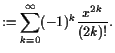 $\displaystyle :=\sum_{k=0}^{\infty}(-1)^k\frac{x^{2k}}{(2k)!}.$