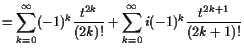 $\displaystyle = \sum_{k=0}^{\infty}(-1)^k\frac{t^{2k}}{(2k)!} + \sum_{k=0}^{\infty}i(-1)^k\frac{t^{2k+1}}{(2k+1)!}$