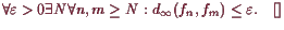 \bgroup\color{demo}$\displaystyle \forall \varepsilon >0\exists N\forall n,m\geq N: d_{\infty}(f_n,f_m)\leq\varepsilon .{\rm\quad[]}
$\egroup