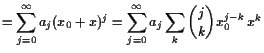 $\displaystyle =\sum_{j=0}^{\infty}a_j(x_0+x)^j= \sum_{j=0}^{\infty}a_j\sum_k \binom{j}{k} x_0^{j-k} x^k$