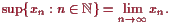 \bgroup\color{proclaim}$\displaystyle \sup\{x_n:n\in\mathbb{N}\}=\lim_{n\to{\infty}}x_n.
$\egroup