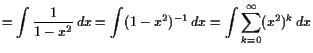$\displaystyle =\int \frac1{1-x^2} dx =\int (1-x^2)^{-1} dx =\int \sum_{k=0}^{\infty}(x^2)^k dx$