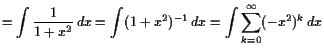 $\displaystyle =\int \frac1{1+x^2} dx =\int (1+x^2)^{-1} dx =\int \sum_{k=0}^{\infty}(-x^2)^k dx$