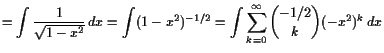 $\displaystyle =\int \frac1{\sqrt{1-x^2}} dx =\int (1-x^2)^{-1/2} =\int \sum_{k=0}^{\infty}\binom{-1/2}{k}(-x^2)^k dx$