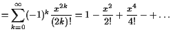 $\displaystyle =\sum_{k=0}^{\infty}(-1)^k\frac{x^{2k}}{(2k)!} = 1 - \frac{x^2}{2!}+\frac{x^4}{4!}-+\dots$