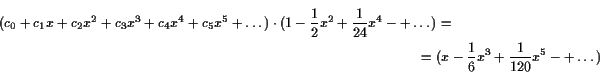 \begin{multline*}
(c_0+c_1x+c_2x^2+c_3x^3+c_4x^4+c_5x^5+\dots)\cdot (1 -\frac12 ...
...1{24}x^4-+\dots) = \\
= (x -\frac16x^3 + \frac1{120}x^5-+\dots)
\end{multline*}