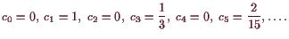 \bgroup\color{demo}$\displaystyle c_0=0,\; c_1=1,\; c_2=0,\; c_3=\frac13,\; c_4=0,\; c_5=\frac{2}{15},\dots.
$\egroup