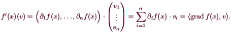 \bgroup\color{demo}$\displaystyle f'(x)(v) =
\Bigl(\d _1 f(x),\dots,\d _n f(x)\...
..._{i=1}^n \d _i f(x)\cdot v_i
=\langle \operatorname{grad}f(x),v\rangle.
$\egroup