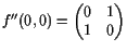 $\displaystyle f''(0,0)=\begin{pmatrix}0 & 1  1 & 0\end{pmatrix}$