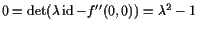 $ 0=\det(\lambda \operatorname{id}-f''(0,0))=\lambda ^2-1$