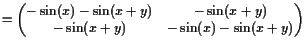 $\displaystyle = \begin{pmatrix}-\sin(x)-\sin(x+y) & -\sin(x+y)  -\sin(x+y) & -\sin(x)-\sin(x+y) \end{pmatrix}$