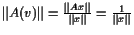 $ \Vert A(v)\Vert=\frac{\Vert Ax\Vert}{\Vert x\Vert}=\frac1{\Vert x\Vert}$