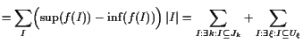 $\displaystyle = \sum_I \Bigl(\sup(f(I))-\inf(f(I))\Bigr) \vert I\vert = \sum_{I:\exists k:I\subseteq J_k} + \sum_{I:\exists\xi :I\subseteq U_\xi }$