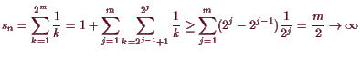 \bgroup\color{demo}$\displaystyle s_n = \sum_{k=1}^{2^m}\frac1{k}
= 1+\sum_{j=1}...
...rac1k
\geq \sum_{j=1}^m (2^{j}-2^{j-1})\frac1{2^j}=\frac{m}2\to{\infty}
$\egroup