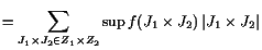 $\displaystyle = \sum_{J_1\times J_2\in Z_1\times Z_2} \sup f(J_1\times J_2) \vert J_1\times J_2\vert$